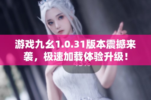 游戏九幺1.0.31版本震撼来袭，极速加载体验升级！