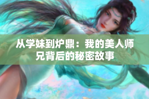 从学妹到炉鼎：我的美人师兄背后的秘密故事