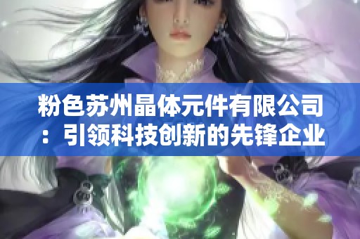 粉色苏州晶体元件有限公司：引领科技创新的先锋企业