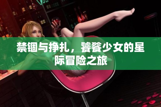 禁锢与挣扎，饕餮少女的星际冒险之旅