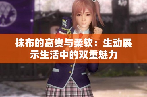 抹布的高贵与柔软：生动展示生活中的双重魅力