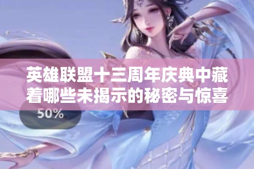 英雄联盟十三周年庆典中藏着哪些未揭示的秘密与惊喜