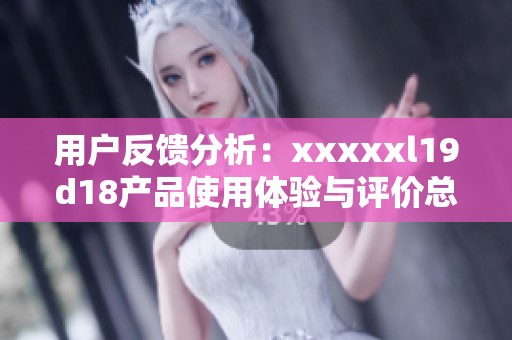用户反馈分析：xxxxxl19d18产品使用体验与评价总结