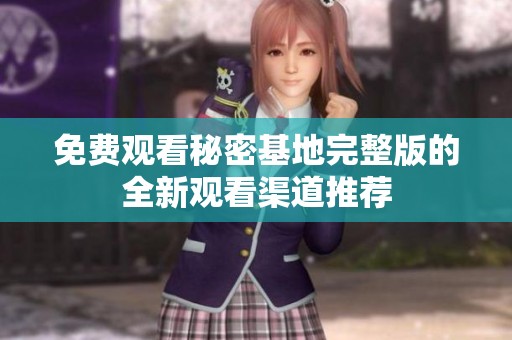免费观看秘密基地完整版的全新观看渠道推荐