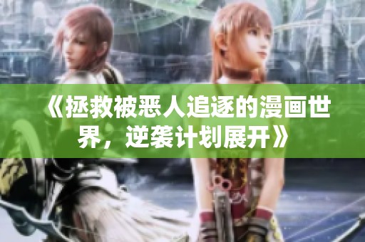 《拯救被恶人追逐的漫画世界，逆袭计划展开》