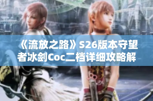 《流放之路》S26版本守望者冰剑Coc二档详细攻略解析