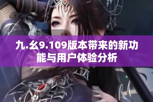 九.幺9.109版本带来的新功能与用户体验分析