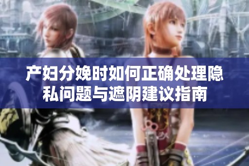 产妇分娩时如何正确处理隐私问题与遮阴建议指南