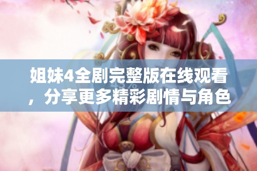 姐妹4全剧完整版在线观看，分享更多精彩剧情与角色解析