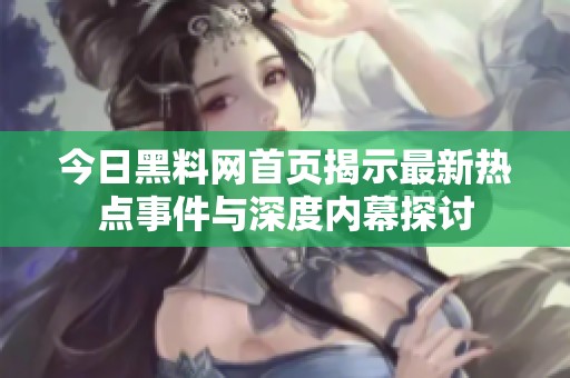 今日黑料网首页揭示最新热点事件与深度内幕探讨