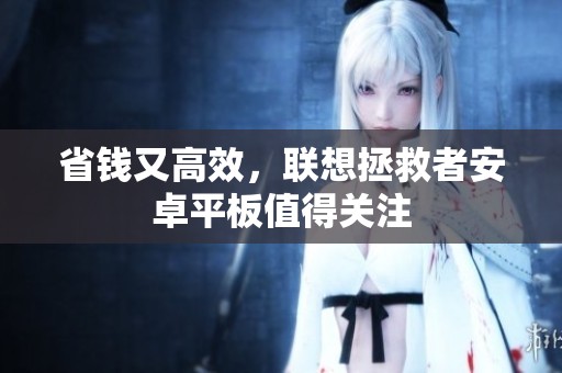 省钱又高效，联想拯救者安卓平板值得关注