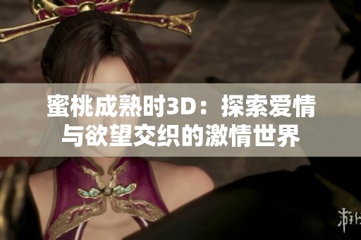 蜜桃成熟时3D：探索爱情与欲望交织的激情世界