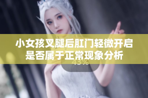 小女孩叉腿后肛门轻微开启是否属于正常现象分析