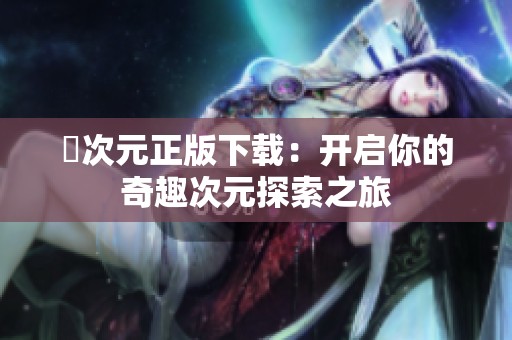 囧次元正版下载：开启你的奇趣次元探索之旅