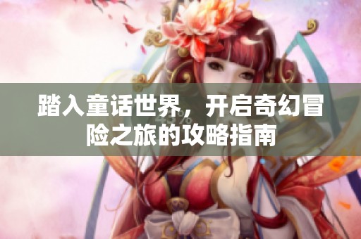 踏入童话世界，开启奇幻冒险之旅的攻略指南