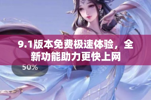 9.1版本免费极速体验，全新功能助力更快上网