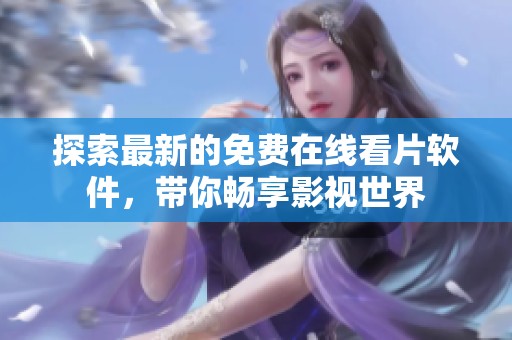 探索最新的免费在线看片软件，带你畅享影视世界