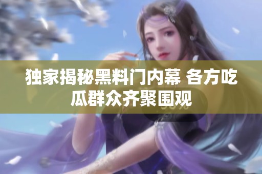 独家揭秘黑料门内幕 各方吃瓜群众齐聚围观