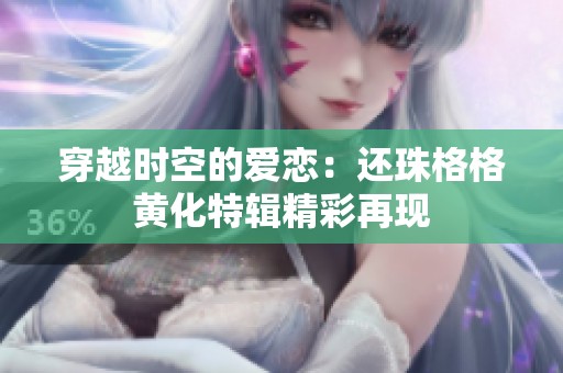 穿越时空的爱恋：还珠格格黄化特辑精彩再现