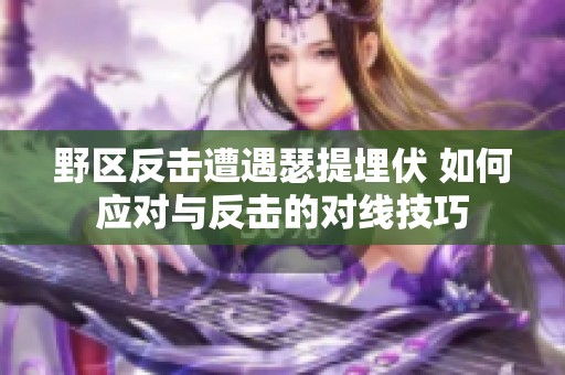 野区反击遭遇瑟提埋伏 如何应对与反击的对线技巧