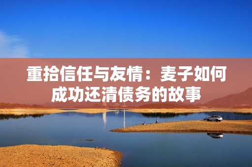 重拾信任与友情：麦子如何成功还清债务的故事
