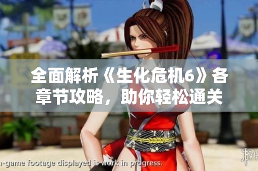 全面解析《生化危机6》各章节攻略，助你轻松通关