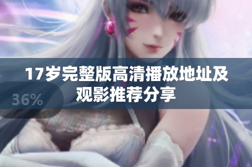 17岁完整版高清播放地址及观影推荐分享