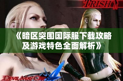 《暗区突围国际服下载攻略及游戏特色全面解析》