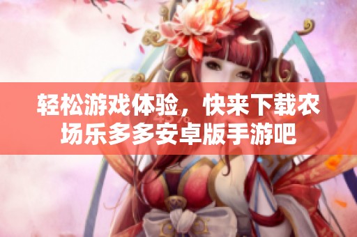 轻松游戏体验，快来下载农场乐多多安卓版手游吧