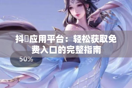 抖抈应用平台：轻松获取免费入口的完整指南