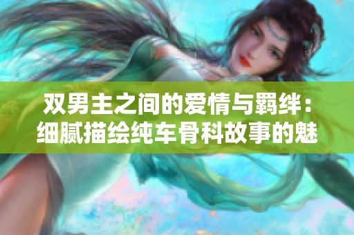 双男主之间的爱情与羁绊：细腻描绘纯车骨科故事的魅力