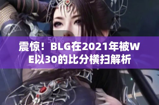 震惊！BLG在2021年被WE以30的比分横扫解析