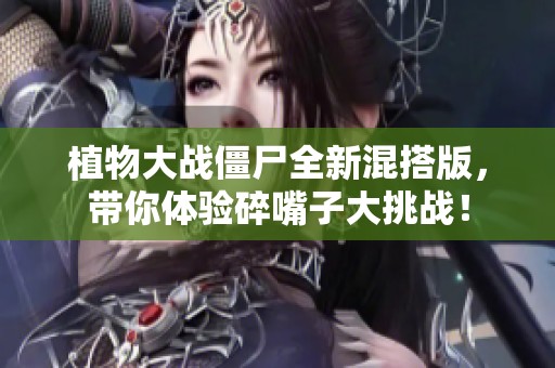 植物大战僵尸全新混搭版，带你体验碎嘴子大挑战！