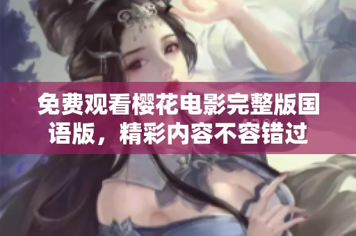 免费观看樱花电影完整版国语版，精彩内容不容错过