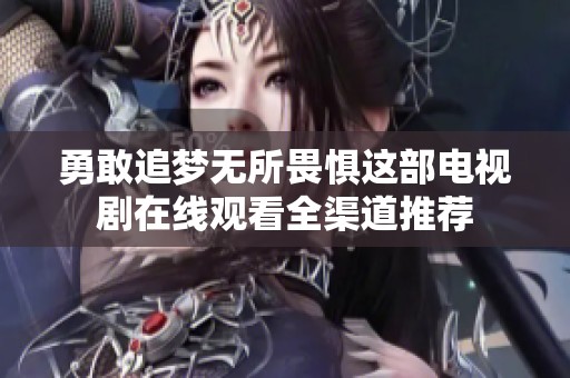 勇敢追梦无所畏惧这部电视剧在线观看全渠道推荐