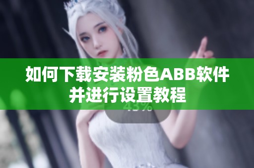 如何下载安装粉色ABB软件并进行设置教程