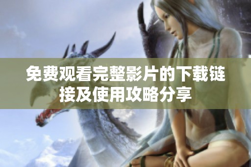 免费观看完整影片的下载链接及使用攻略分享