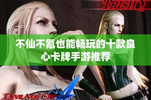 不仙不氪也能畅玩的十款良心卡牌手游推荐