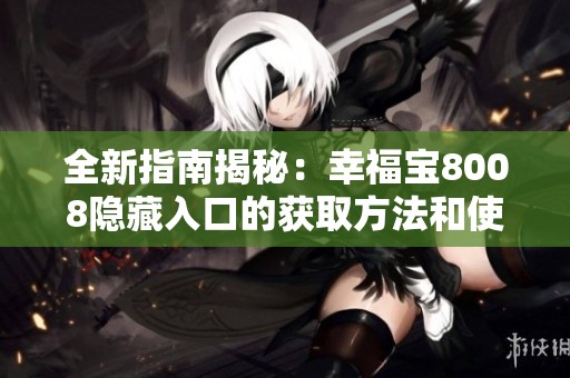 全新指南揭秘：幸福宝8008隐藏入口的获取方法和使用技巧