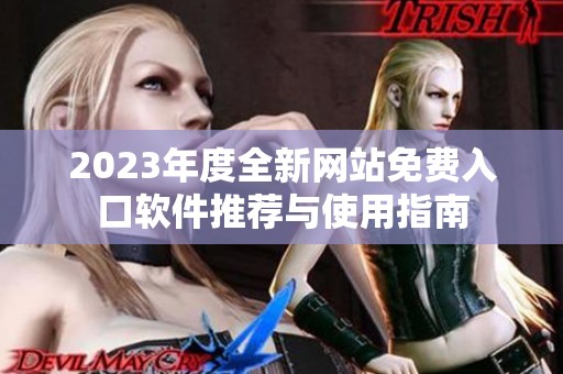 2023年度全新网站免费入口软件推荐与使用指南