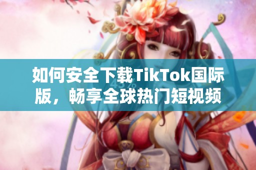 如何安全下载TikTok国际版，畅享全球热门短视频