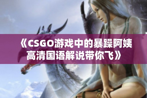 《CSGO游戏中的暴躁阿姨高清国语解说带你飞》
