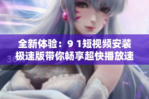 全新体验：9 1短视频安装极速版带你畅享超快播放速度