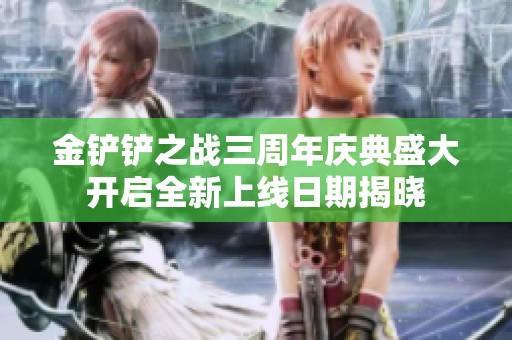 金铲铲之战三周年庆典盛大开启全新上线日期揭晓