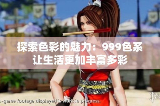 探索色彩的魅力：999色系让生活更加丰富多彩