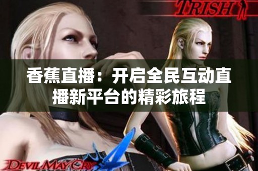香蕉直播：开启全民互动直播新平台的精彩旅程