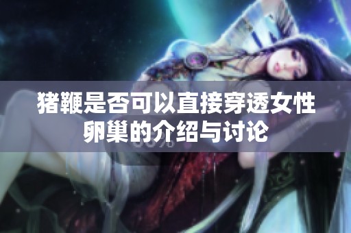 猪鞭是否可以直接穿透女性卵巢的介绍与讨论
