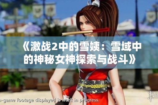《激战2中的雪姨：雪域中的神秘女神探索与战斗》