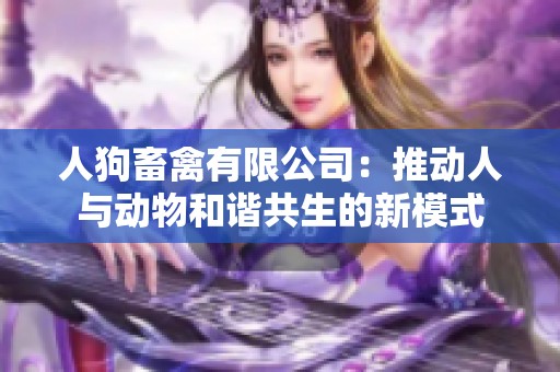 人狗畜禽有限公司：推动人与动物和谐共生的新模式