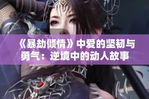 《暴劫倾情》中爱的坚韧与勇气：逆境中的动人故事